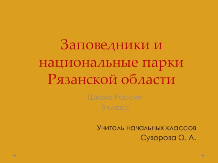 Заповедники и национальные парки Рязанской областиШкола России3 класс Учитель начальных классовСуворова О. А.