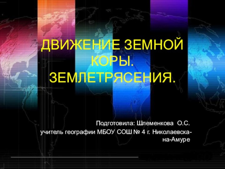 ДВИЖЕНИЕ ЗЕМНОЙ КОРЫ. ЗЕМЛЕТРЯСЕНИЯ.Подготовила: Шлеменкова О.С. учитель географии МБОУ СОШ № 4 г. Николаевска-на-Амуре