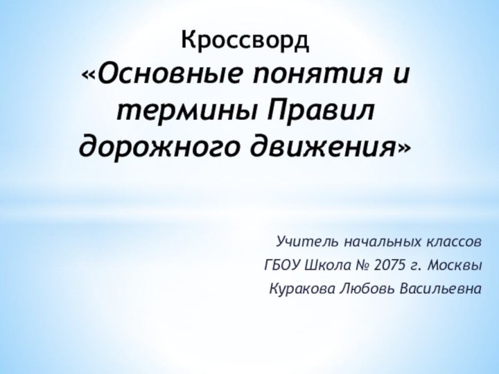 Учитель начальных классовГБОУ Школа № 2075 г. Москвы Куракова Любовь ВасильевнаКроссворд