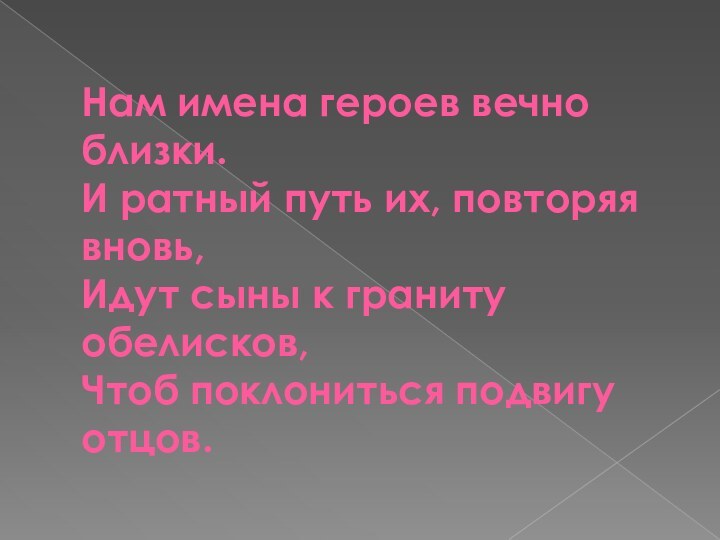 Нам имена героев вечно близки. И ратный путь их, повторяя вновь, Идут