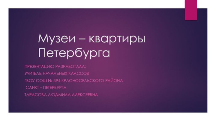 Музеи – квартиры ПетербургаПрезентацию разработала:Учитель начальных классовГБОУ СОШ № 394 Красносельского района