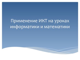 Применение ИКТ на уроках информатики и математики