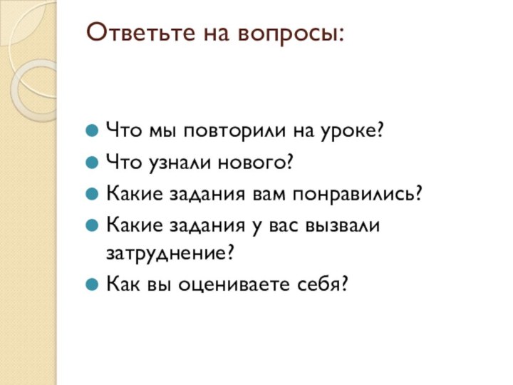 Ответьте на вопросы: Что мы повторили на уроке?Что узнали нового?Какие задания вам