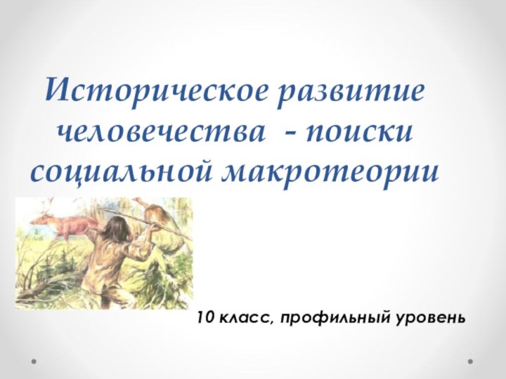 Историческое развитие человечества - поиски социальной макротеории10 класс, профильный уровень