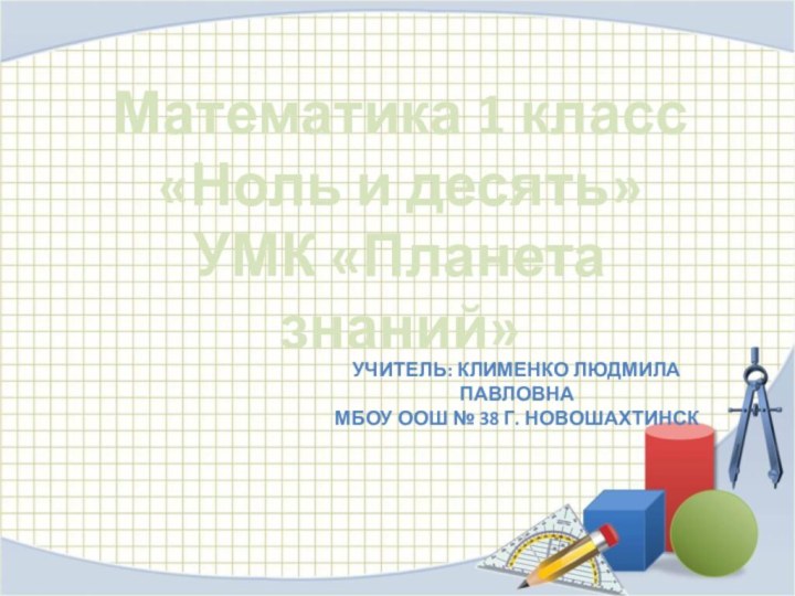 Математика 1 класс«Ноль и десять»УМК «Планета знаний»Учитель: Клименко Людмила павловнаМБОУ ООШ № 38 г. Новошахтинск