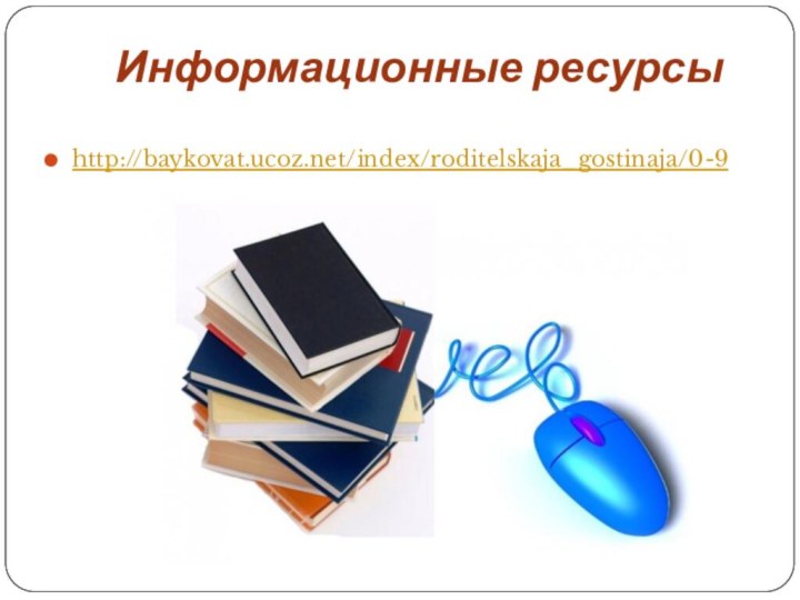 Информационные ресурсыhttp://baykovat.ucoz.net/index/roditelskaja_gostinaja/0-9