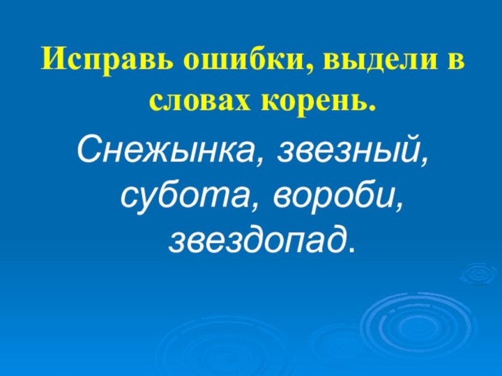 Исправь ошибки, выдели в словах корень.Снежынка, звезный, субота, вороби, звездопад.