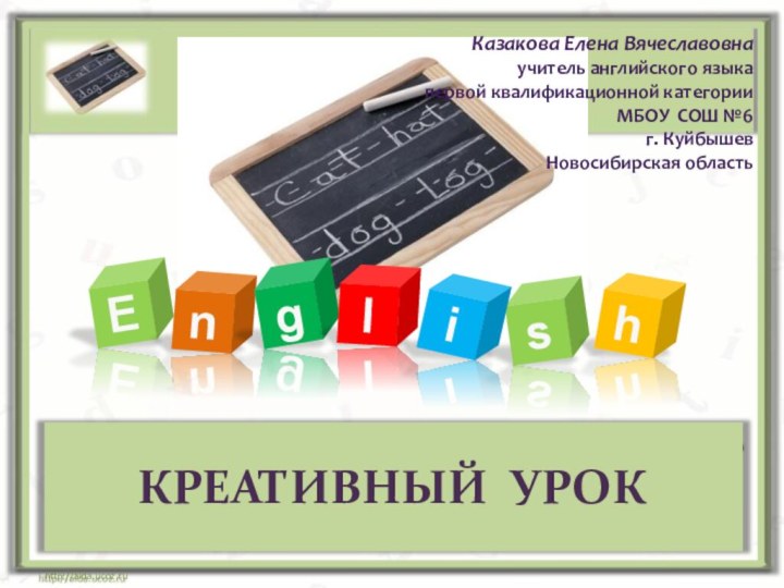 EnglsihКРЕАТИВНЫЙ УРОКhttp://aida.ucoz.ruКазакова Елена Вячеславовнаучитель английского языкапервой квалификационной категорииМБОУ СОШ №6г. КуйбышевНовосибирская область