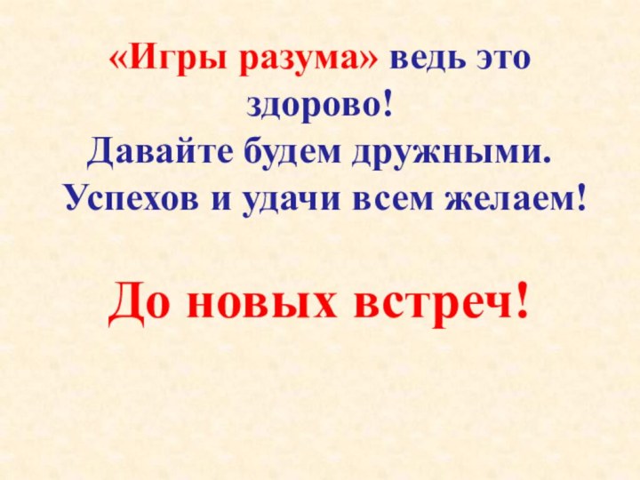 «Игры разума» ведь это здорово!  Давайте будем дружными.  Успехов и