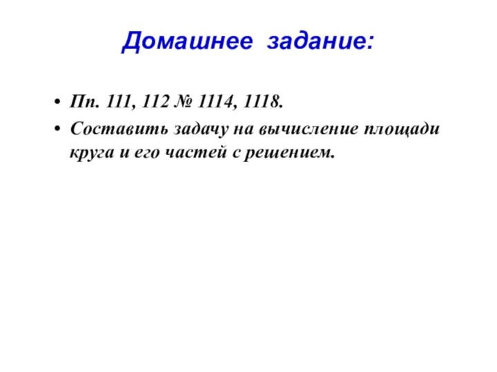 Домашнее задание:Пп. 111, 112 № 1114, 1118.Составить задачу на вычисление площади круга