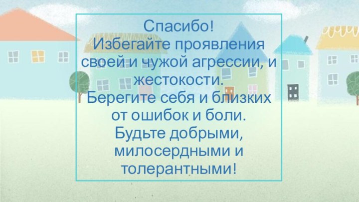 Спасибо! Избегайте проявления своей и чужой агрессии, и жестокости. Берегите себя и