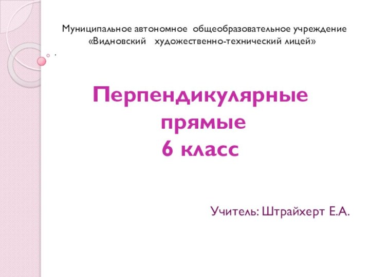 Перпендикулярные  прямые 6 класс   Учитель: Штрайхерт Е.А. Муниципальное автономное