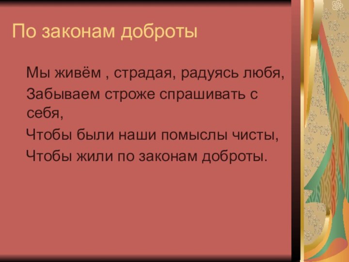 По законам доброты  Мы живём , страдая, радуясь любя,  Забываем