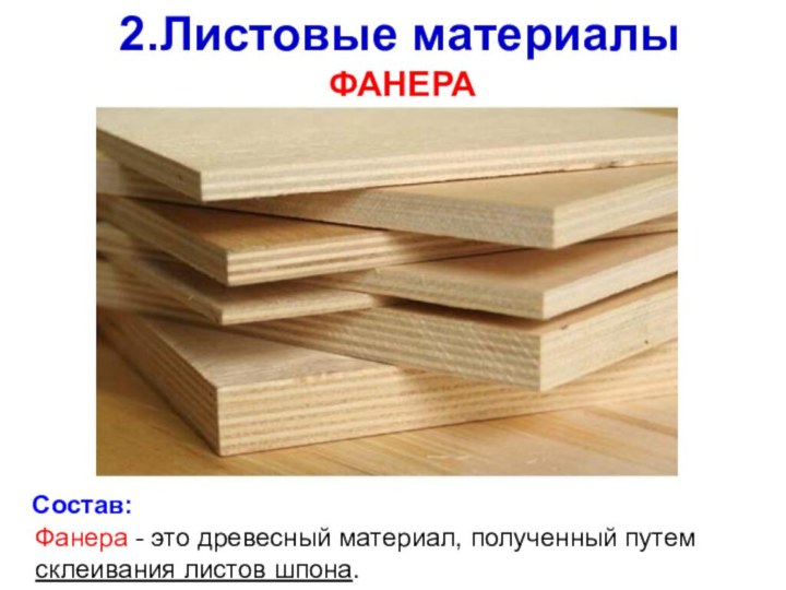 2.Листовые материалыФАНЕРАФанера - это древесный материал, полученный путем склеивания листов шпона.Состав: