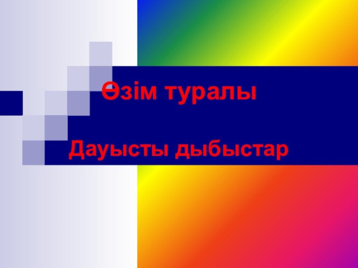 Өзім туралы  Дауысты дыбыстар