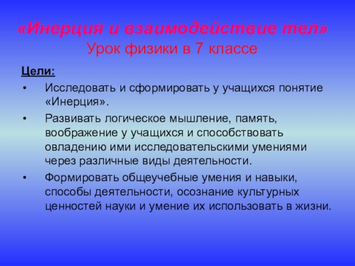 «Инерция и взаимодействие тел» Урок физики в 7 классеЦели: Исследовать и сформировать