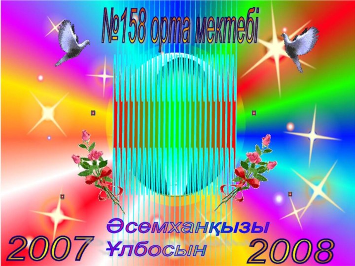 ~~~~~~~~~~~~~~~~~~~~~~~~№158 орта мектебі20072008Әсемханқызы  Ұлбосын