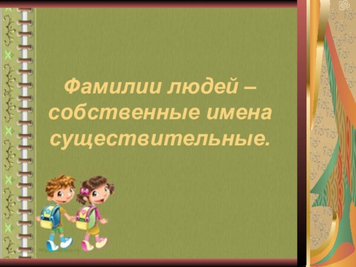 Фамилии людей – собственные имена существительные.