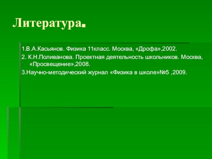 Литература.1.В.А.Касьянов. Физика 11класс. Москва, «Дрофа»,2002.2. К.Н.Поливанова. Проектная деятельность школьников. Москва, «Просвещение»,2008.3.Научно-методический журнал