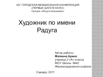 Презентация по изобразительному искусству Художник по имени Радуга выполнила Малкина Арина ученица 4 класса