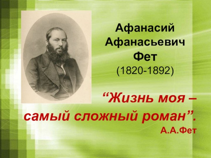 Афанасий Афанасьевич  Фет (1820-1892)“Жизнь моя – самый сложный роман”. А.А.Фет