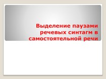 Презентация по просодической речи на тему: Выделение речевых синтагм в самостоятельной речи