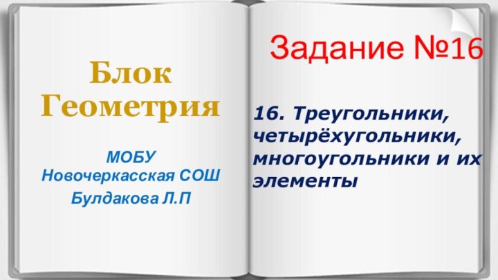 Блок ГеометрияМОБУ Новочеркасская СОШБулдакова Л.ПЗадание №1616. Треугольники, четырёхугольники, многоугольники и их элементы