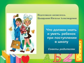 Консультация для родителей на тему: Что должен знать и уметь ребёнок при поступлении в школу