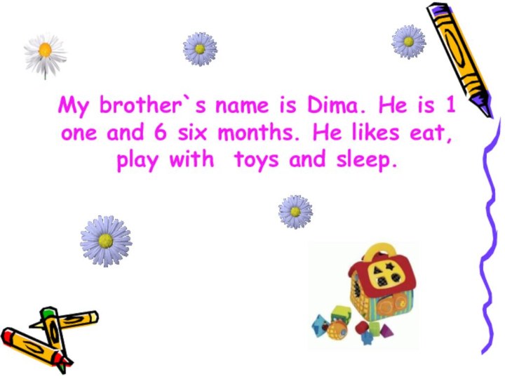My brother`s name is Dima. He is 1 one and 6