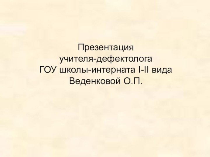 Презентацияучителя-дефектологаГОУ школы-интерната I-II видаВеденковой О.П.