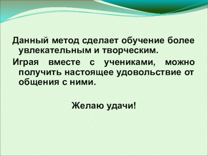 Данный метод сделает обучение более увлекательным и творческим.Играя вместе с учениками, можно