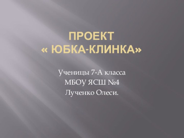 Проект  « Юбка-клинка»Ученицы 7-А классаМБОУ ЯСШ №4Лученко Олеси.