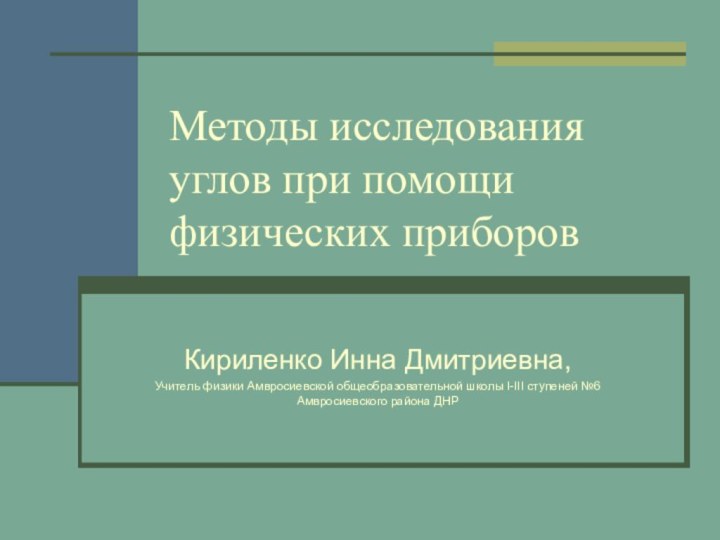 Методы исследования углов при помощи физических приборовКириленко Инна Дмитриевна,Учитель физики Амвросиевской общеобразовательной