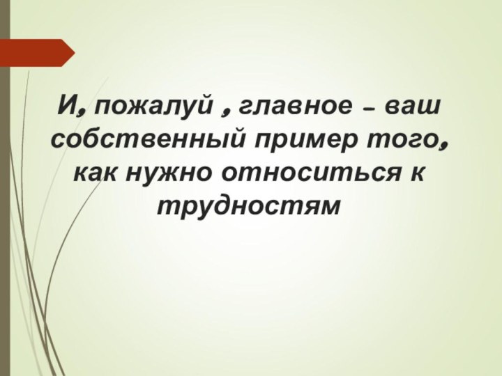 И, пожалуй , главное – ваш собственный пример того, как