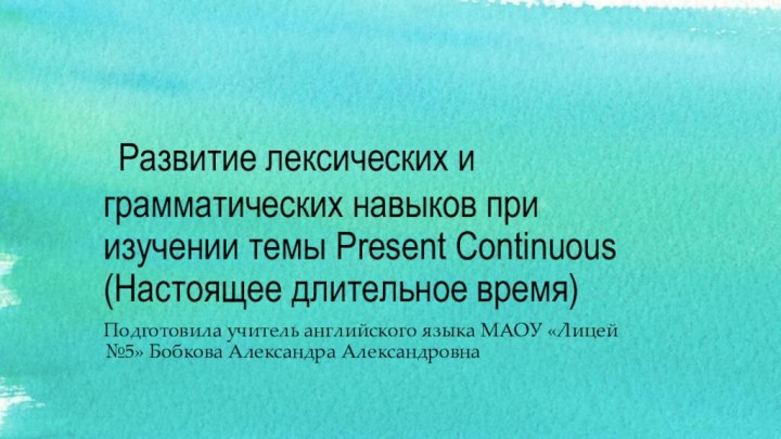 Развитие лексических и грамматических навыков при изучении темы Present Continuous (Настоящее