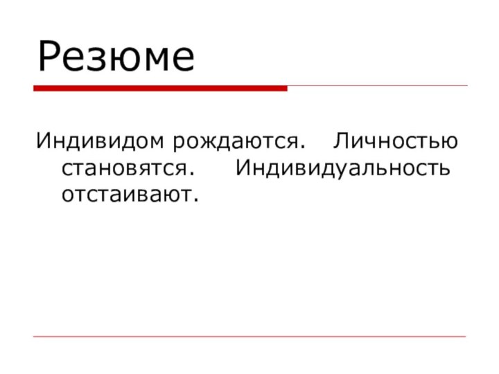 РезюмеИндивидом рождаются.	  Личностью становятся.		Индивидуальность отстаивают.