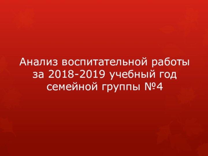 Анализ воспитательной работы за 2018-2019 учебный год семейной группы №4