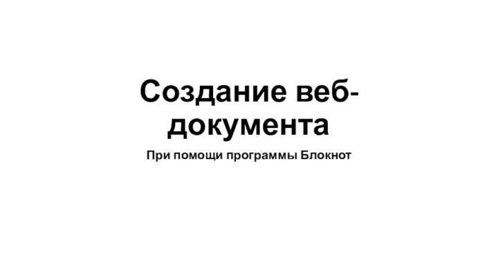 Создание веб-документаПри помощи программы Блокнот