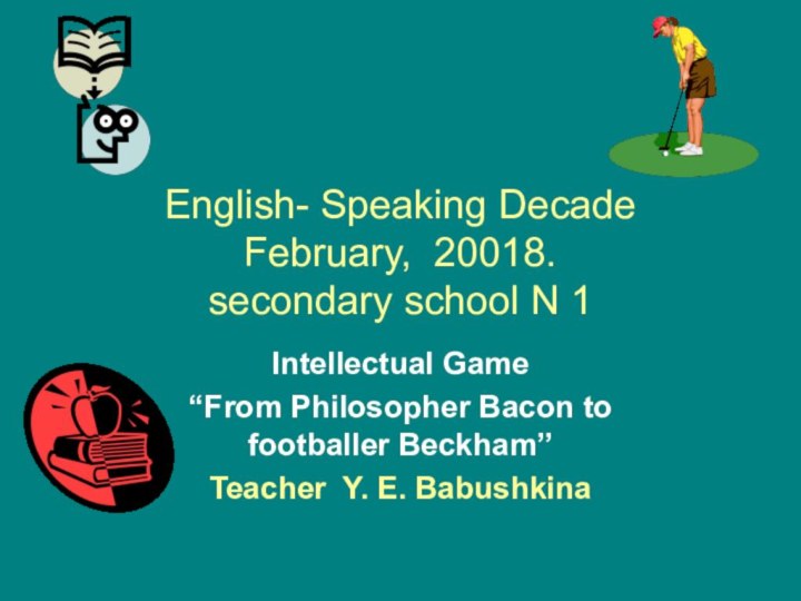 English- Speaking Decade February, 20018. secondary school N 1Intellectual Game“From Philosopher Bacon