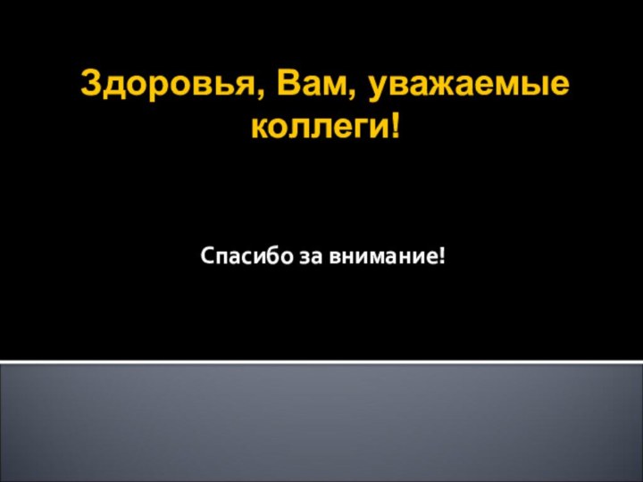 Здоровья, Вам, уважаемые коллеги!Спасибо за внимание!