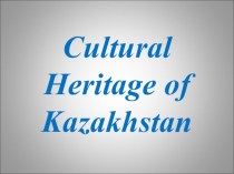 Презентация по английскому языку на тему Cultural Heritage of Kazakhstan