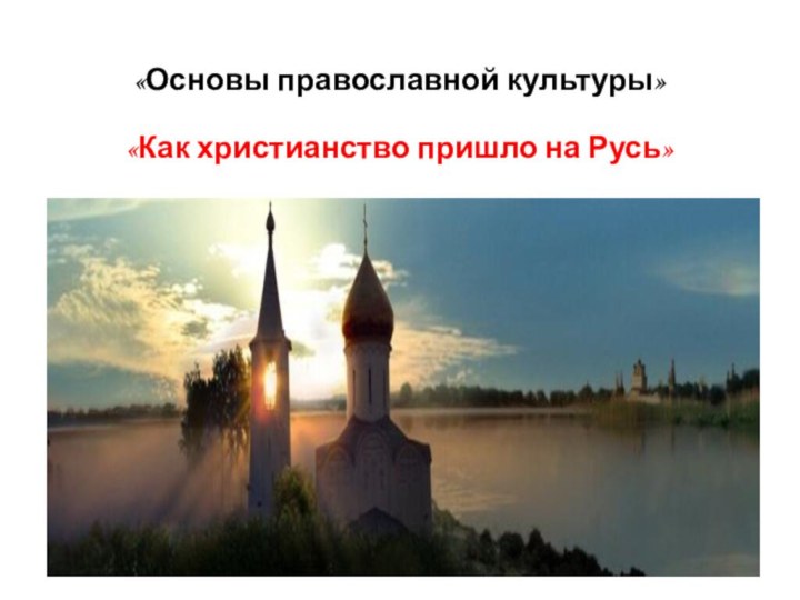 «Основы православной культуры»  «Как христианство пришло на Русь»