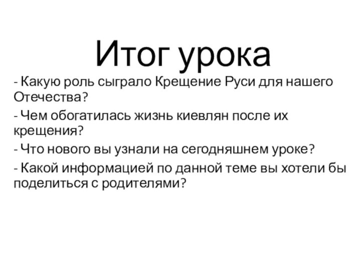 Итог урока- Какую роль сыграло Крещение Руси для нашего Отечества?- Чем обогатилась