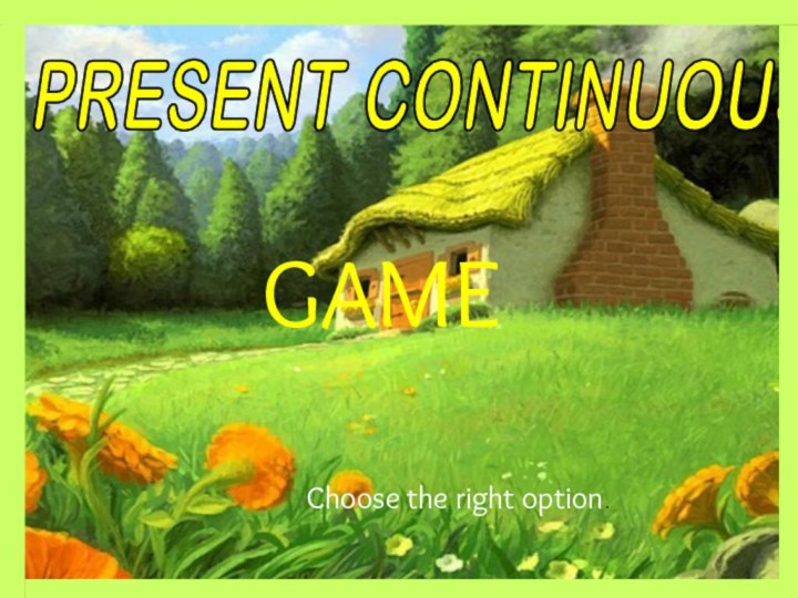 PRESENT CONTINUOUS GAMEChoose the right option.