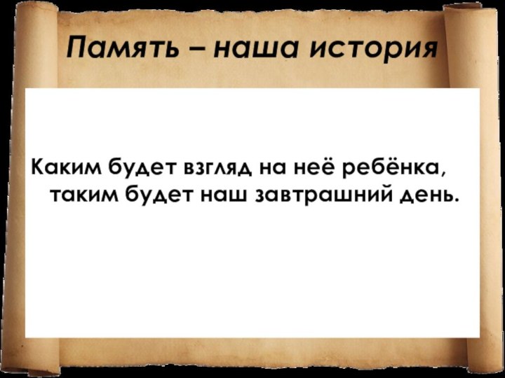 Память – наша историяКаким будет взгляд на неё ребёнка, таким будет наш завтрашний день.