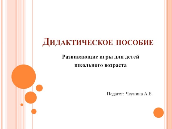 Дидактическое пособиеРазвивающие игры для детей школьного возрастаПедагог: Чеунина А.Е.