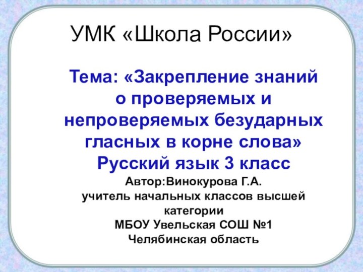 УМК «Школа России»Тема: «Закрепление знанийо проверяемых и непроверяемых безударных гласных в корне