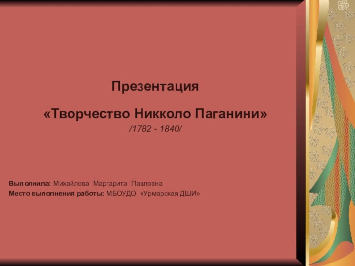 Презентация «Творчество Никколо Паганини»/1782 - 1840/Выполнила: Михайлова Маргарита Павловна