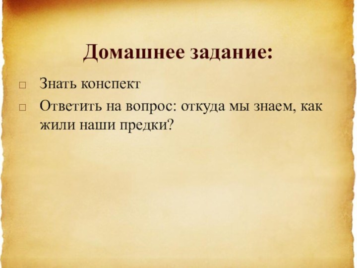 Домашнее задание:Знать конспектОтветить на вопрос: откуда мы знаем, как жили наши предки?