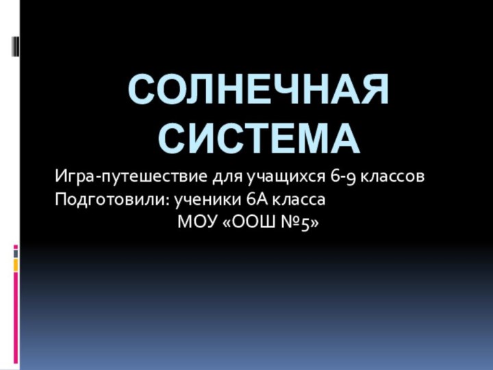 СОЛНЕЧНАЯ СИСТЕМАИгра-путешествие для учащихся 6-9 классовПодготовили: ученики 6А класса